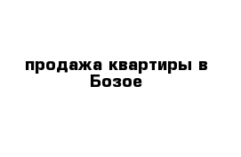 продажа квартиры в Бозое